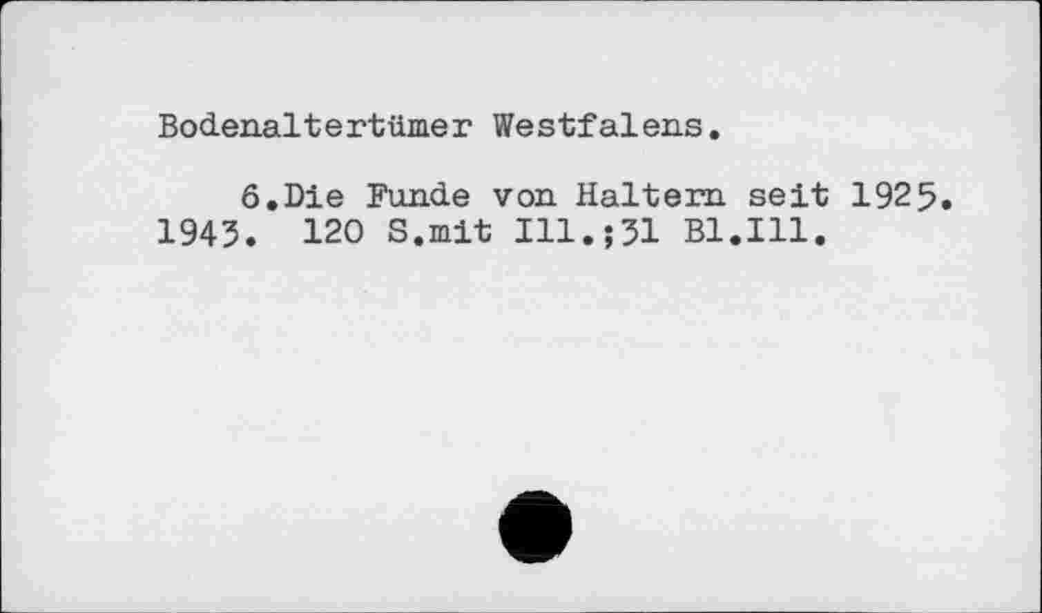 ﻿Bodenaltertümer Westfalens.
6.Die Funde von Haltern seit 1925 1943. 120 S.mit Ill.;31 Bl.Ill.